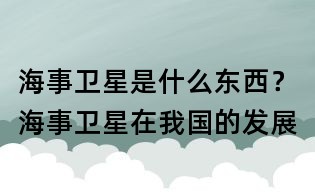 海事衛(wèi)星是什么東西？海事衛(wèi)星在我國的發(fā)展