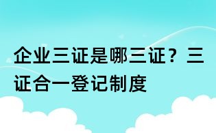 企業三證是哪三證？三證合一登記制度
