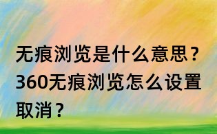 無痕瀏覽是什么意思?360無痕瀏覽怎么設置取消?