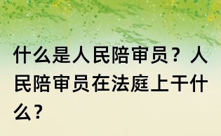 什么是人民陪審員？人民陪審員在法庭上干什么？