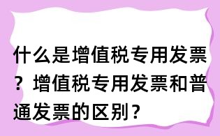 什么是增值稅專用發票？增值稅專用發票和普通發票的區別？