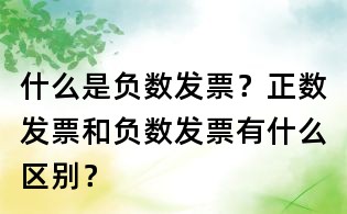 什么是負(fù)數(shù)發(fā)票？正數(shù)發(fā)票和負(fù)數(shù)發(fā)票有什么區(qū)別？