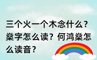 三個火一個木念什么？燊字怎么讀？何鴻燊怎么讀音？