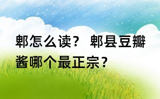 郫怎么讀？ 郫縣豆瓣醬哪個最正宗？