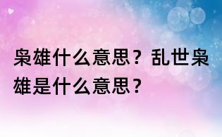 梟雄什么意思？亂世梟雄是什么意思？