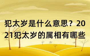 犯太歲是什么意思？2021犯太歲的屬相有哪些