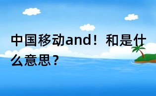 中國移動and！和是什么意思？