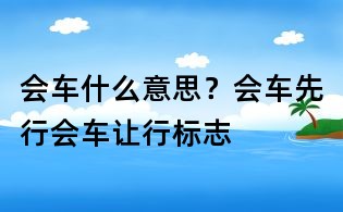 會車什么意思？會車先行會車讓行標志