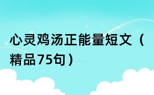 心靈雞湯正能量短文（精品75句）