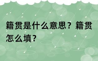 籍貫是什么意思？籍貫怎么填？