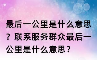 最后一公里是什么意思？聯系服務群眾最后一公里是什么意思？