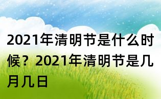 2021年清明節(jié)是什么時候？2021年清明節(jié)是幾月幾日