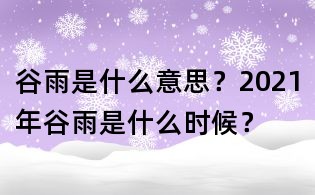 谷雨是什么意思？2021年谷雨是什么時候？