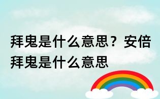 拜鬼是什么意思?安倍拜鬼是什么意思