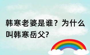 韓寒老婆是誰(shuí)？為什么叫韓寒岳父?