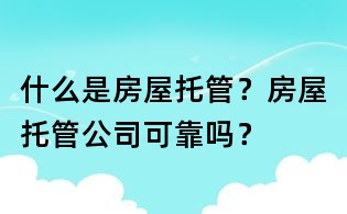 什么是房屋托管？房屋托管公司可靠嗎？