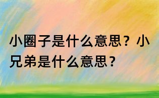 小圈子是什么意思？小兄弟是什么意思？