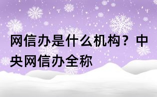 網信辦是什么機構？中央網信辦全稱