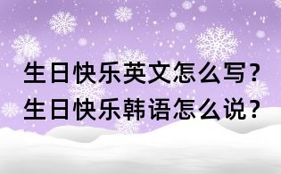 生日快樂英文怎么寫？生日快樂韓語怎么說？