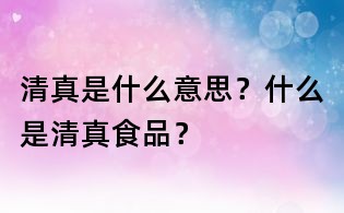 清真是什么意思？什么是清真食品？