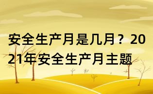 安全生產(chǎn)月是幾月？2021年安全生產(chǎn)月主題