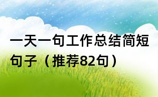 一天一句工作總結(jié)簡(jiǎn)短句子（推薦82句）