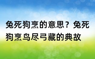兔死狗烹的意思?兔死狗烹,鳥盡弓藏的典故