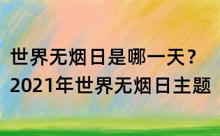 世界無(wú)煙日是哪一天?2021年世界無(wú)煙日主題