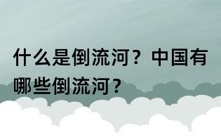 什么是倒流河？中國有哪些倒流河？