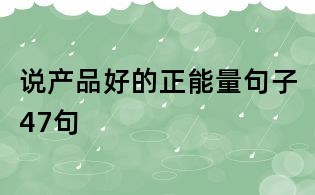 說產(chǎn)品好的正能量句子47句