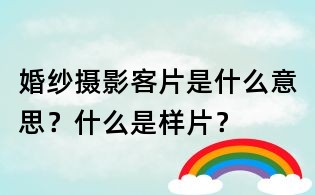 婚紗攝影客片是什么意思？什么是樣片？