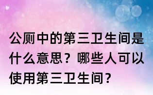 公廁中的第三衛(wèi)生間是什么意思？哪些人可以使用第三衛(wèi)生間？