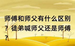 師傅和師父有什么區(qū)別？徒弟喊師父還是師傅？
