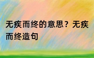 無(wú)疾而終的意思？無(wú)疾而終造句