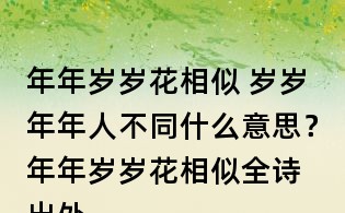 年年歲歲花相似 歲歲年年人不同什么意思？	年年歲歲花相似全詩出處