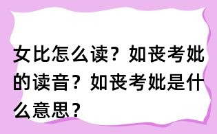女比怎么讀？如喪考妣的讀音？如喪考妣是什么意思？