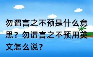 勿謂言之不預是什么意思？勿謂言之不預用英文怎么說？