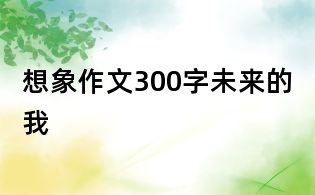 想象作文300字：未來的我