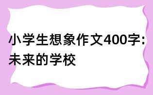 小學生想象作文400字:未來的學校