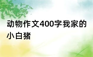 動物作文400字：我家的小白豬