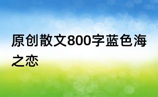 原創散文800字:藍色海之戀