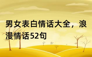 男女表白情話大全，浪漫情話52句