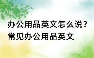 辦公用品英文怎么說？常見辦公用品英文